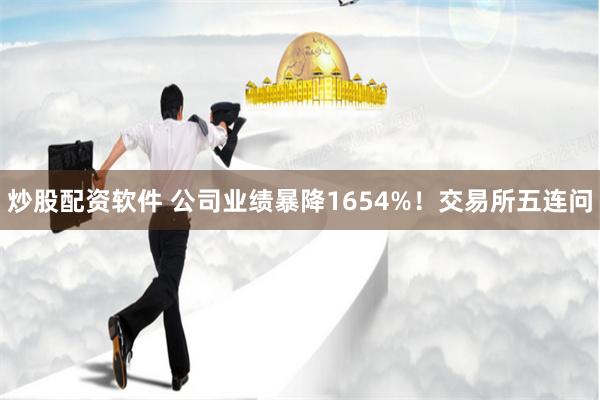 炒股配资软件 公司业绩暴降1654%！交易所五连问