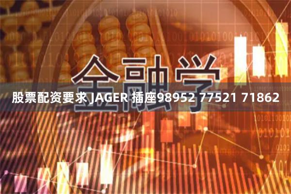 股票配资要求 JAGER 插座98952 77521 71862