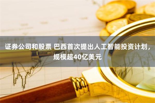 证券公司和股票 巴西首次提出人工智能投资计划，规模超40亿美元