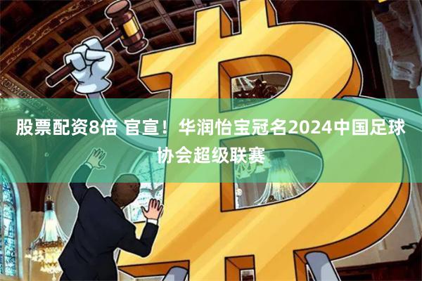 股票配资8倍 官宣！华润怡宝冠名2024中国足球协会超级联赛