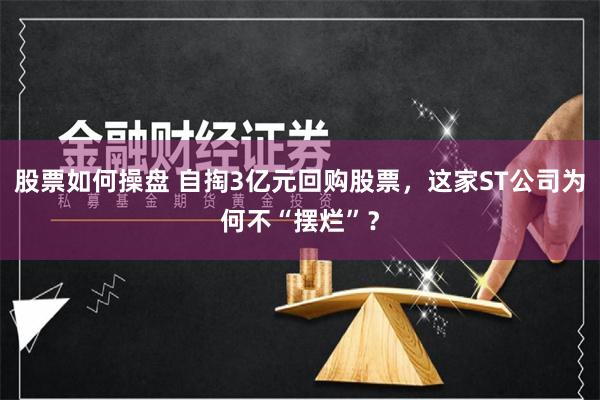 股票如何操盘 自掏3亿元回购股票，这家ST公司为何不“摆烂”？