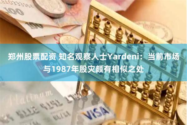 郑州股票配资 知名观察人士Yardeni：当前市场与1987年股灾颇有相似之处