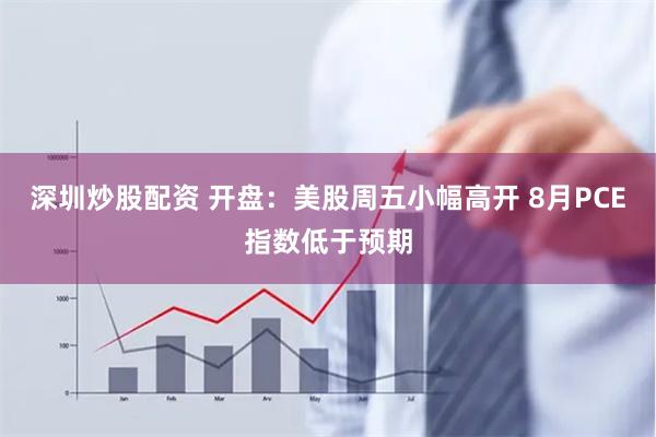 深圳炒股配资 开盘：美股周五小幅高开 8月PCE指数低于预期