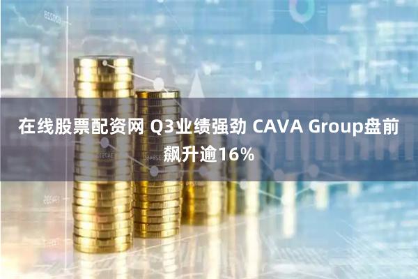 在线股票配资网 Q3业绩强劲 CAVA Group盘前飙升逾16%