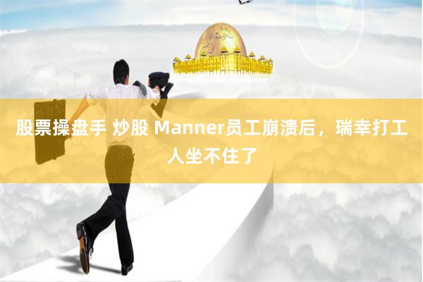 股票操盘手 炒股 Manner员工崩溃后，瑞幸打工人坐不住了