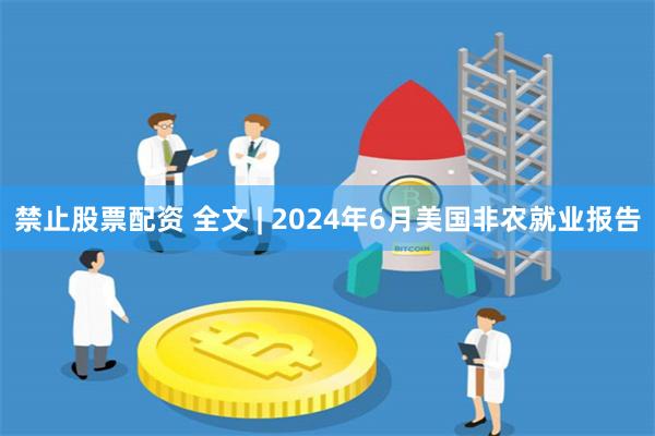 禁止股票配资 全文 | 2024年6月美国非农就业报告